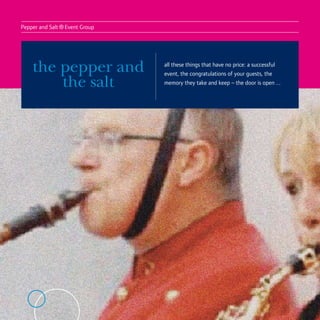Pepper and Salt
                  ® Event Group

    the pepper and                all these things that have no price: a successful
                                  event, the congratulations of your guests, the
        the salt                  memory they take and keep – the door is open ...
 
