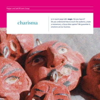 Pepper and Salt
                  ® Event Group

                                  or in event-pepp-talk: magic. Do you have it?

              charisma            Do you understand how to touch the audience, create
                                  a momentum, a future door opener? We guarantee it,
                                  emotions are our business.
 