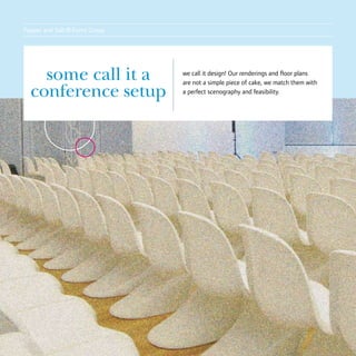 Pepper and Salt
                  ® Event Group

    some call it a                we call it design! Our renderings and floor plans
                                  are not a simple piece of cake, we match them with
  conference setup                a perfect scenography and feasibility.
 