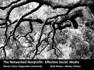 The Networked Nonprofit: Effective Social Media
Master Class: Pepperdine University   Beth Kanter, Master Trainer
 