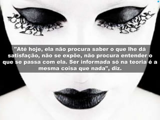 "Até hoje, ela não procura saber o que lhe dá 
satisfação, não se expõe, não procura entender o 
que se passa com ela. Ser informada só na teoria é a 
mesma coisa que nada", diz. 
 