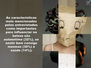 As características 
mais mencionadas 
pelas entrevistadas 
como importantes 
para influenciar na 
beleza são 
autoestima (32%), se 
sentir bem consigo 
mesmas (30%) e 
saúde (14%); 
 