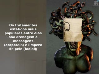 Os tratamentos 
estéticos mais 
populares entre elas 
são drenagem e 
massagens 
(corporais) e limpeza 
de pele (facial); 
 