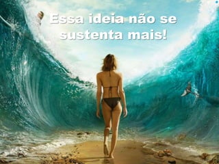 Essa ideia não se 
sustenta mais! 
 