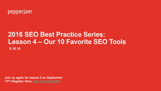 2016 SEO Best Practice Series:
Lesson 4 – Our 10 Favorite SEO Tools
8.16.16
Join us again for lesson 5 on September
13th! Register Here: http://bit.ly/2awD3zK
 