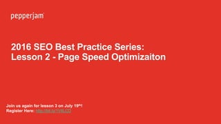 2016 SEO Best Practice Series:
Lesson 2 - Page Speed Optimizaiton
Join us again for lesson 3 on July 19th!
Register Here: http://bit.ly/1VIlLCD
 