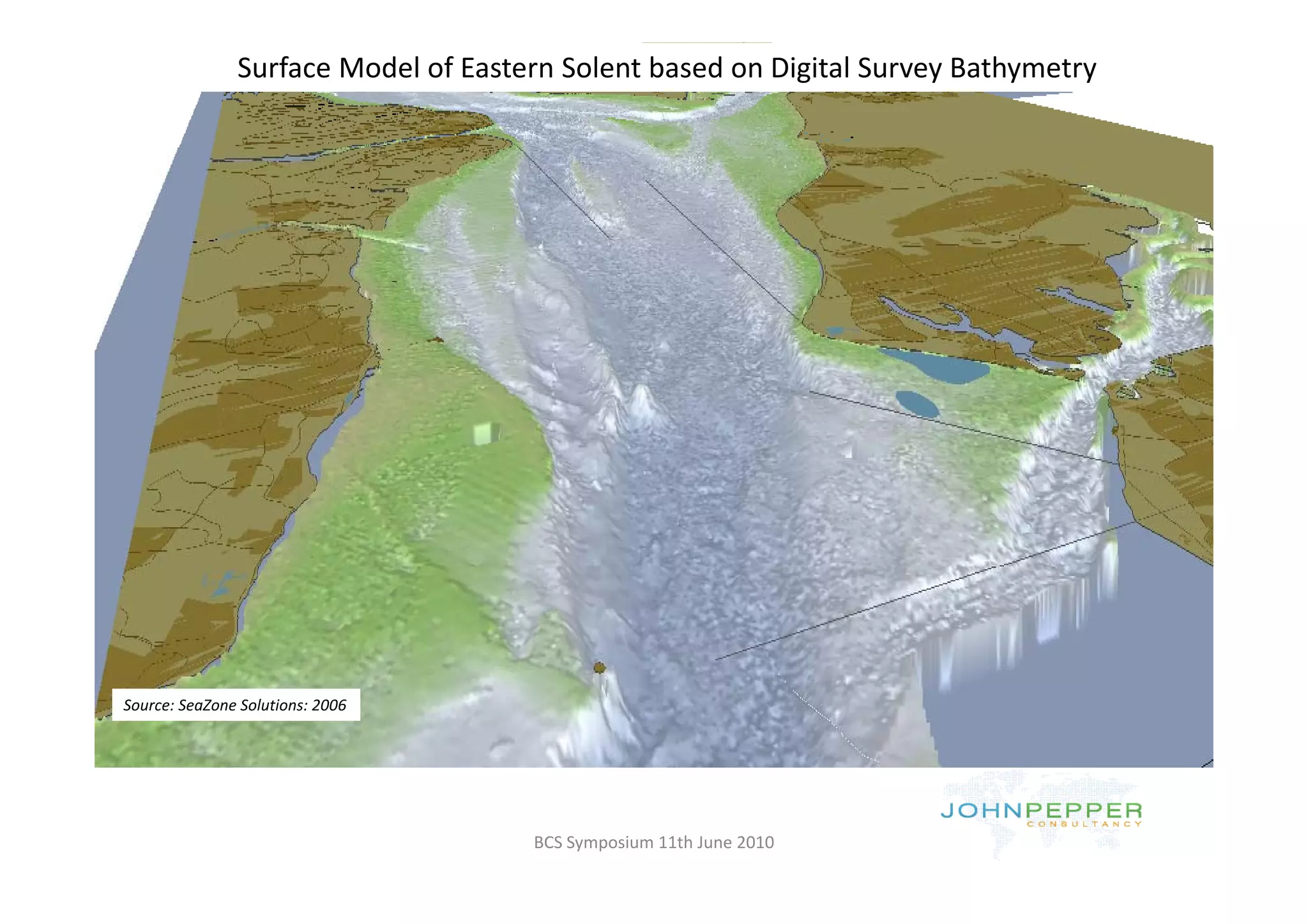Surface Model of Eastern Solent based on Digital Survey Bathymetry




Source: SeaZone Solutions: 2006




                                     BCS Symposium 11th June 2010
 