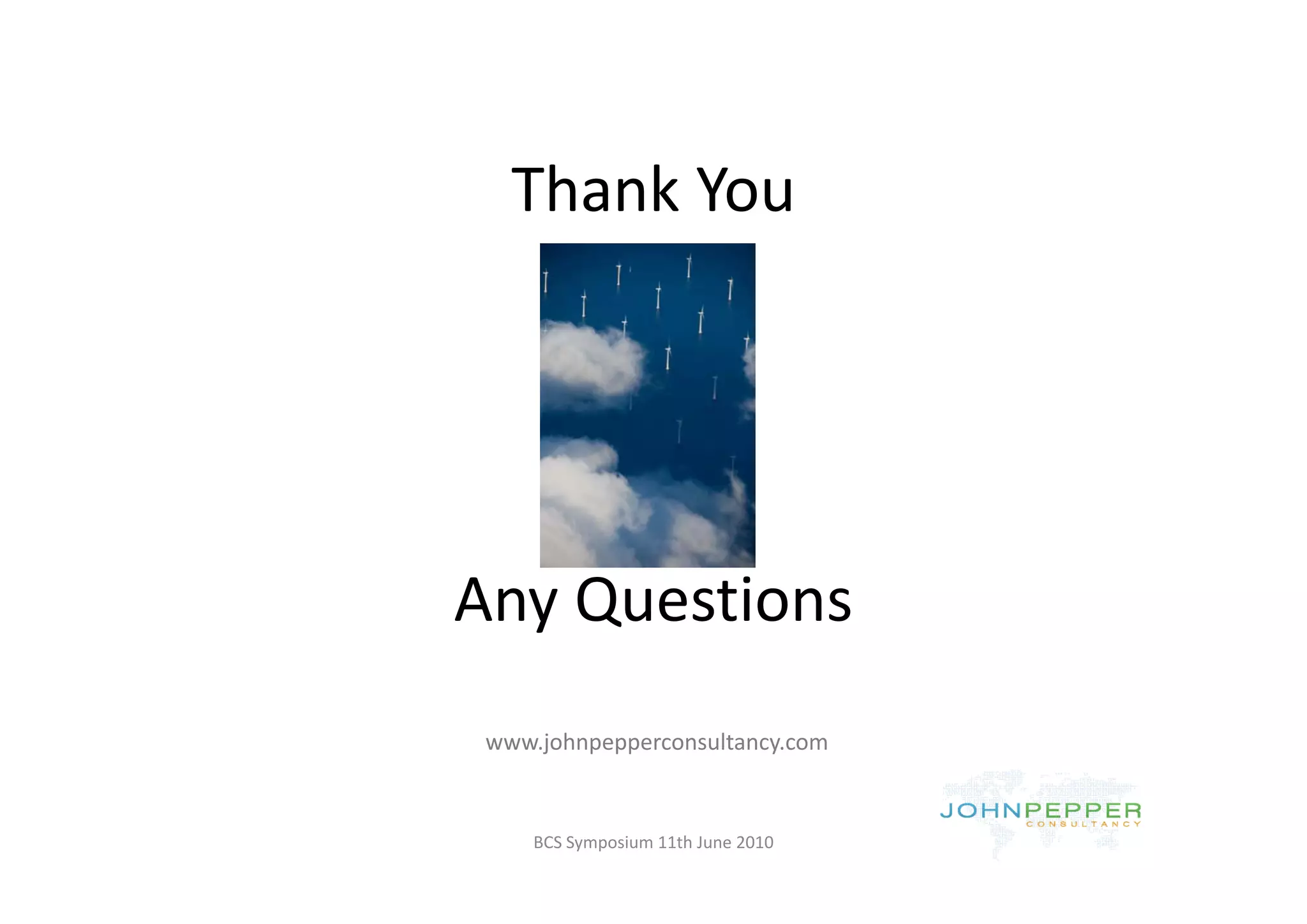 Thank You




Any Questions
 www.johnpepperconsultancy.com


     BCS Symposium 11th June 2010
 