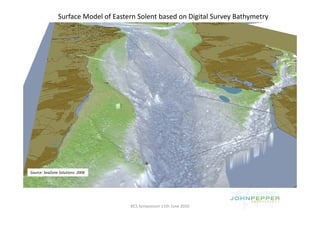 Surface Model of Eastern Solent based on Digital Survey Bathymetry




Source: SeaZone Solutions: 2006




                                     BCS Symposium 11th June 2010
 