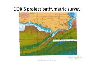 DORIS project bathymetric survey 
DORIS project bathymetric survey




            BCS Symposium 11th June 2010
 