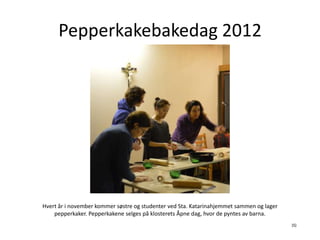 Pepperkakebakedag 2012




Hvert år i november kommer søstre og studenter ved Sta. Katarinahjemmet sammen og lager
    pepperkaker. Pepperkakene selges på klosterets Åpne dag, hvor de pyntes av barna.
                                                                                          (S)
 