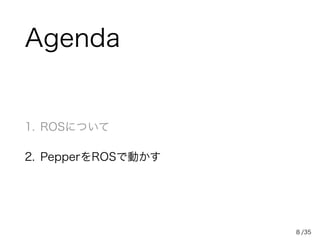 /35
Agenda
1. ROSについて
2. PepperをROSで動かす
8
 