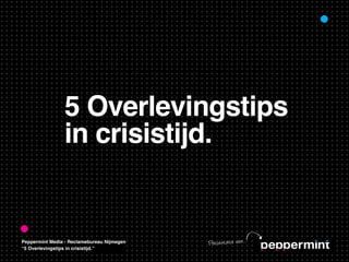 5 Overlevingstips
                in crisistijd.


Peppermint Media - Reclamebureau Nijmegen   Pre se nt at ie va n...
“5 Overlevingstips in crisistijd.”
 