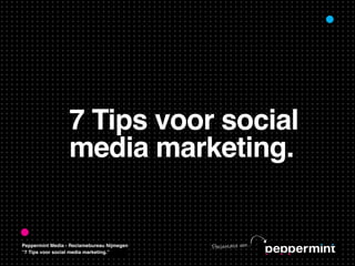 7 Tips voor social
                  media marketing.


Peppermint Media - Reclamebureau Nijmegen   Pre se nt at ie va n...
“7 Tips voor social media marketing.”
 