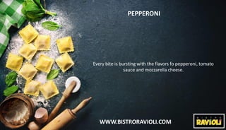 WWW.BISTRORAVIOLI.COM
PEPPERONI
Every bite is bursting with the flavors fo pepperoni, tomato
sauce and mozzarella cheese.
 