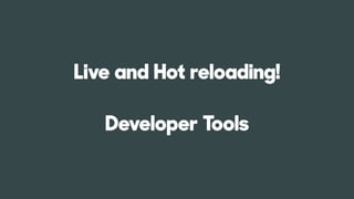 Live and Hot reloading!
Developer Tools
 