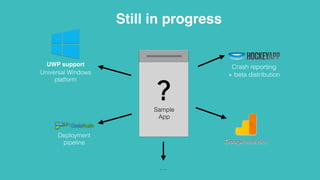 ?
Crash reporting
+ beta distribution
Still in progress
Deployment
pipeline
UWP support
Universal Windows
platform
Sample
App
….
 