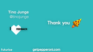 Tino Junge
@tinojunge
Thank you
getpepperoni.com
I FEEDBACK
 