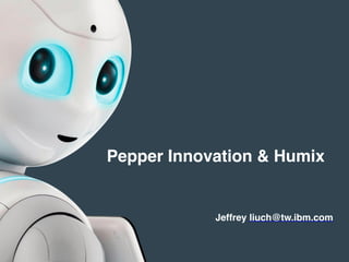 Pepper Innovation & Humix
Jeffrey liuch@tw.ibm.com
 