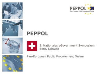 Pan-European Public Procurement Online PEPPOL 2. Nationales eGovernment Symposium Bern, Schweiz 