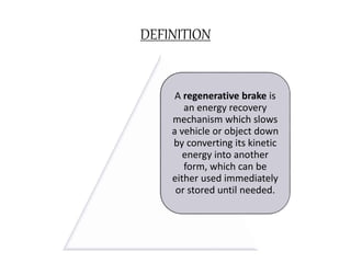 DEFINITION
A regenerative brake is
an energy recovery
mechanism which slows
a vehicle or object down
by converting its kinetic
energy into another
form, which can be
either used immediately
or stored until needed.
 