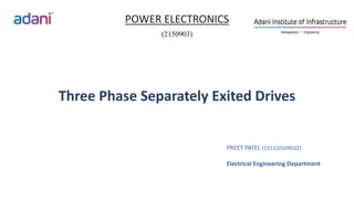 Three Phase Separately Exited Drives
POWER ELECTRONICS
(2150903)
PREET PATEL (151310109032)
Electrical Engineering Department
 