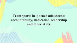 Team sports help teach adolescents
accountability, dedication, leadership
and other skills.
 