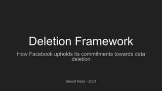 Deletion Framework
How Facebook upholds its commitments towards data
deletion
Benoît Reitz - 2021
 