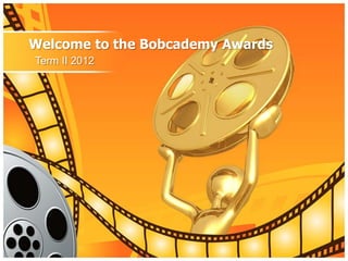 Welcome to the Bobcademy Awards
Term II 2012
 