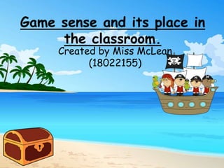 Game sense and its place in
the classroom.
Created by Miss McLean
(18022155)
 