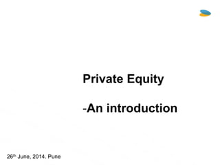 Private Equity
-An introduction
26th June, 2014. Pune
GDA
Consulting
 