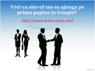 Vrei ca site-ul tau sa ajunga pe prima pagina in Google?   http://www.trafic-share.net/ 