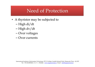 Need of Protection
• A thyristor may be subjected to
– High di/dt
– High dv/dt
– Over voltages
Need of Protection
– Over v...