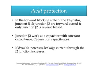 dv/dt protection
• In the forward blocking state of the Thyristor,
junction J1 & junction J3 are forward biased &
only jun...