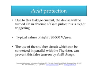 • Due to this leakage current, the devise will be
turned On in absence of Gate pulse; this is dv/dt
triggering.
dv/dt prot...
