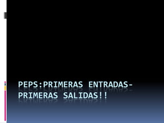 PEPS:PRIMERAS ENTRADAS-PRIMERAS SALIDAS!! 