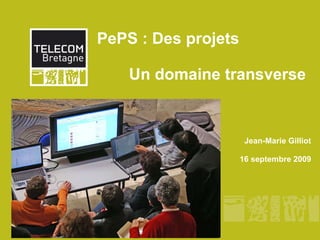 PePS : Des projets  Un domaine transverse Jean-Marie Gilliot 16 septembre 2009 
