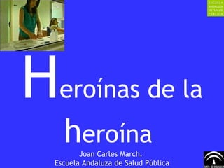 H eroínas de la  h eroína  Joan Carles March.  Escuela Andaluza de Salud Pública 
