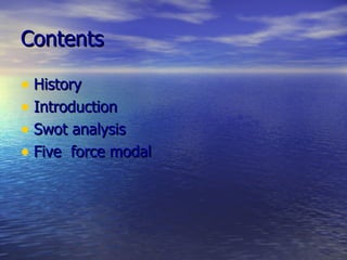 Contents  History Introduction Swot analysis Five  force modal 