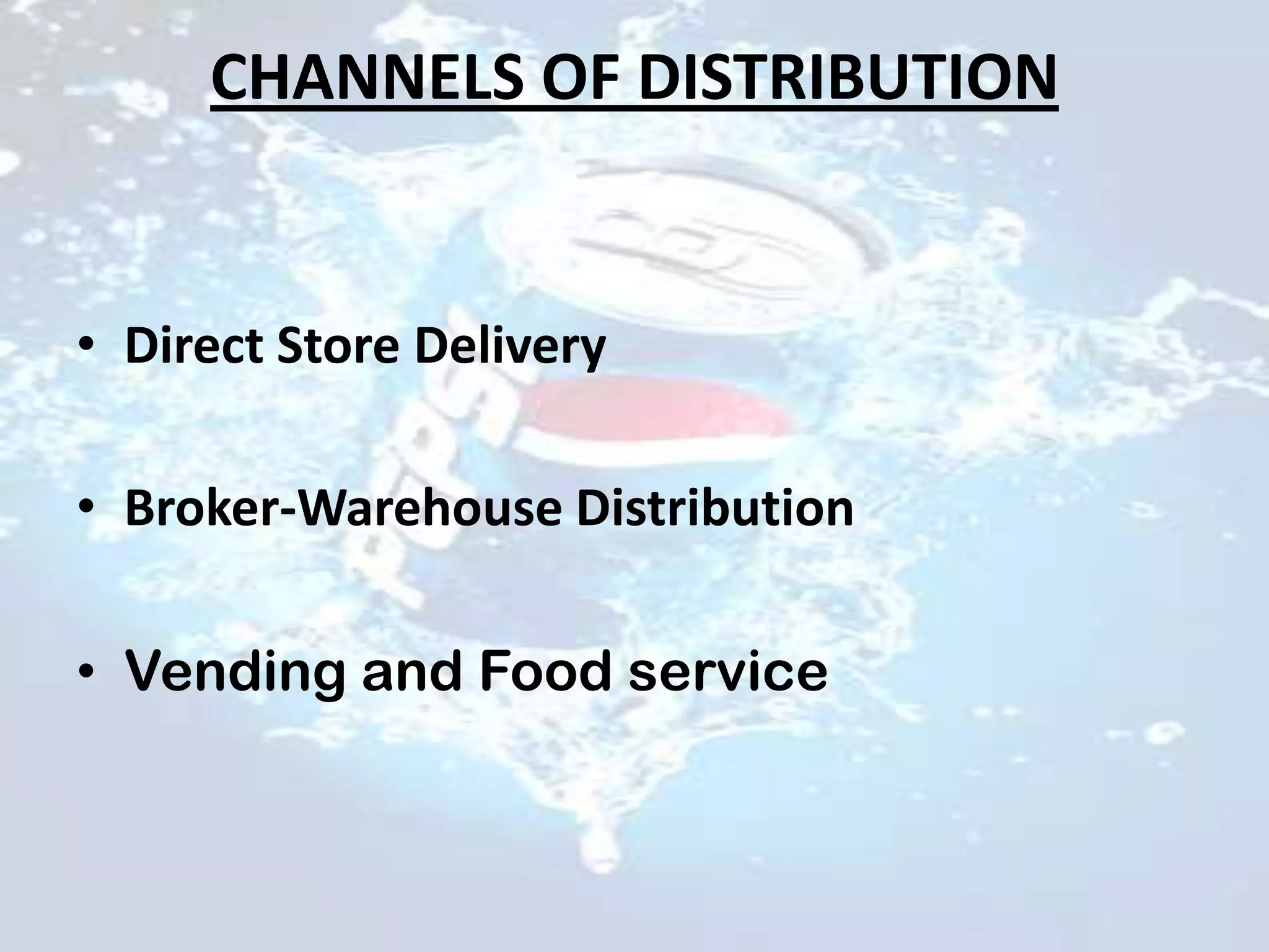 CHANNELS OF DISTRIBUTION


• Direct Store Delivery

• Broker-Warehouse Distribution

• Vending and Food service
 