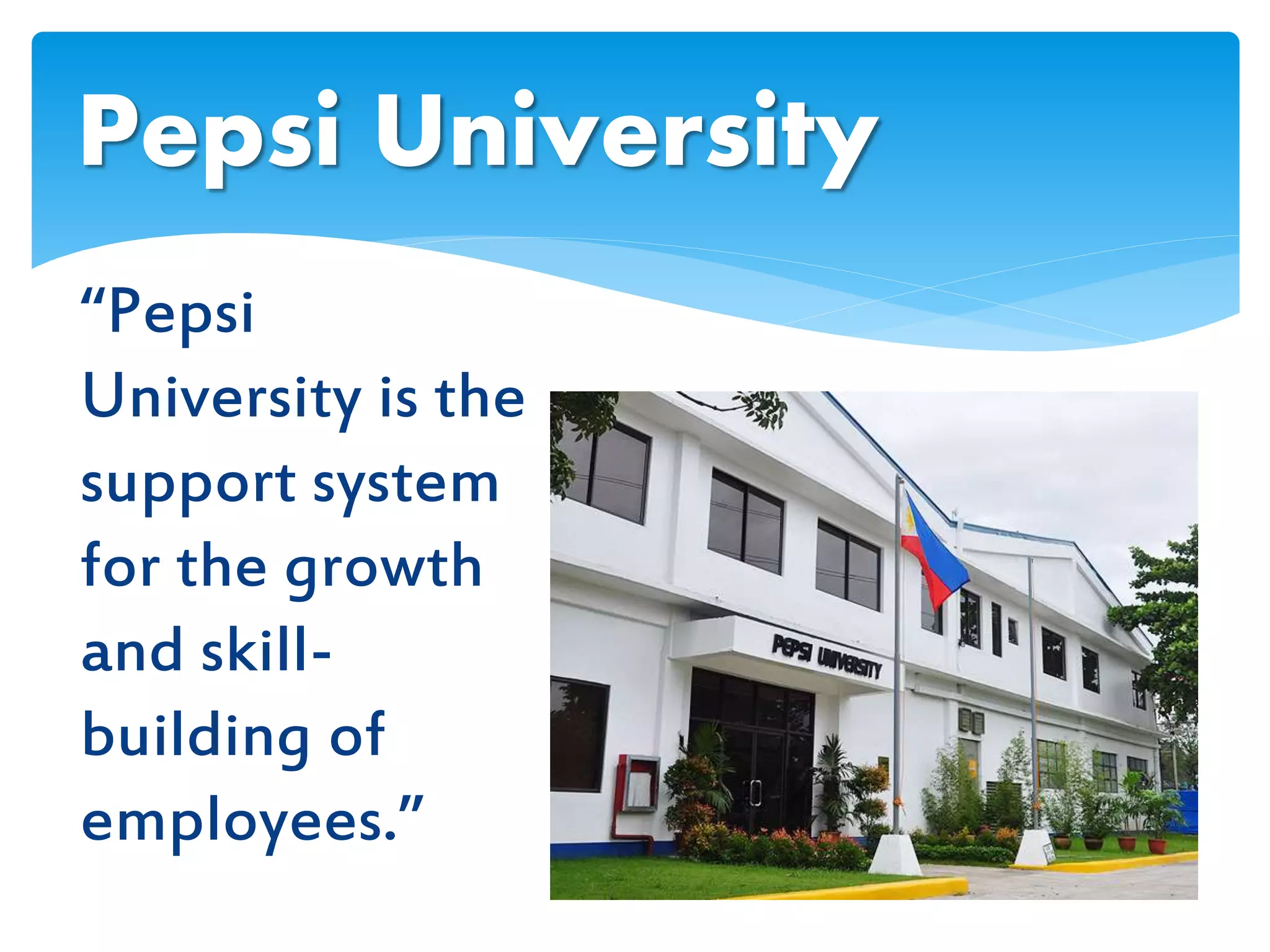 “Pepsi
University is the
support system
for the growth
and skill-
building of
employees.”
Pepsi University
 