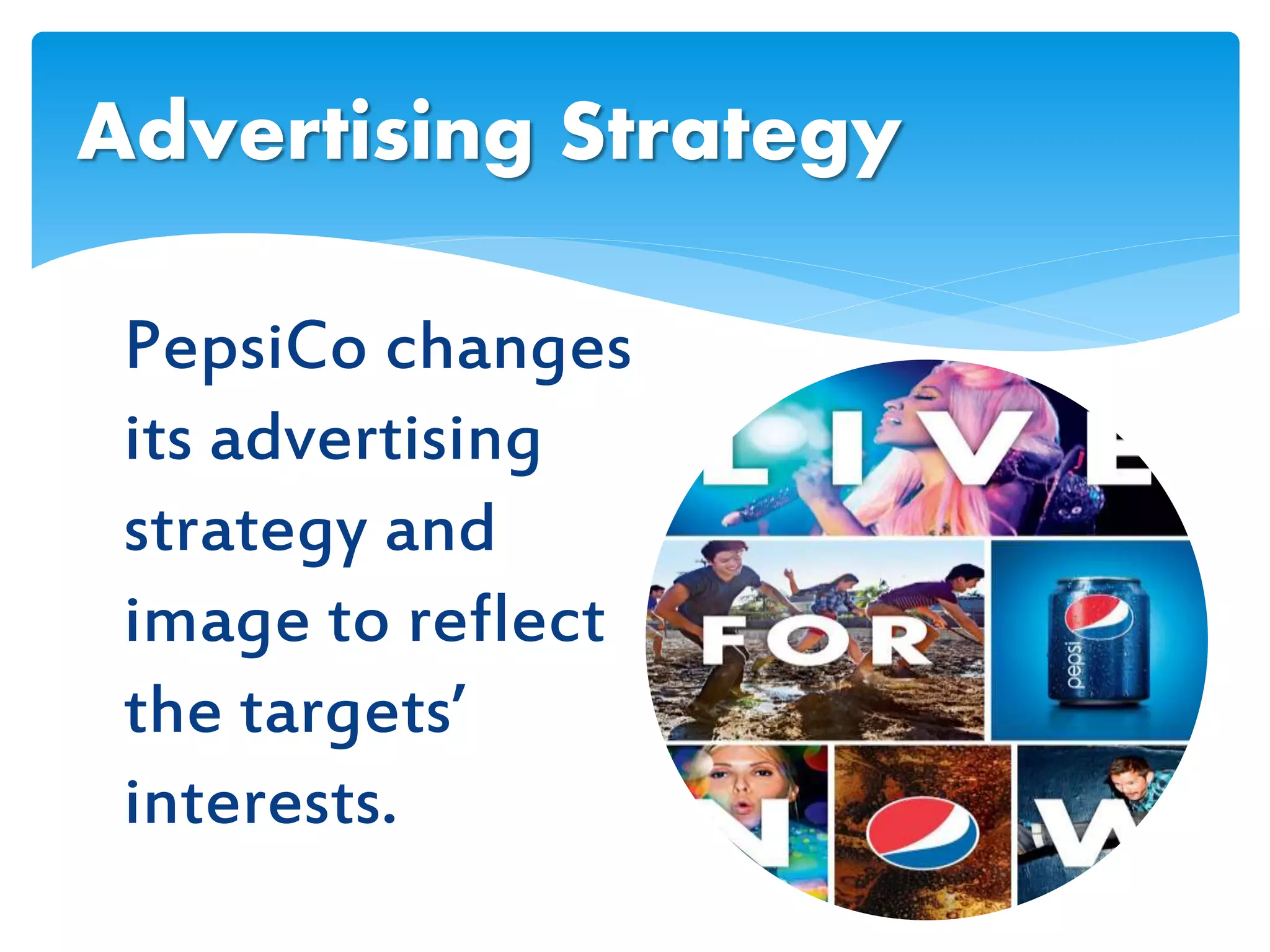 PepsiCo changes
its advertising
strategy and
image to reflect
the targets’
interests.
Advertising Strategy
 