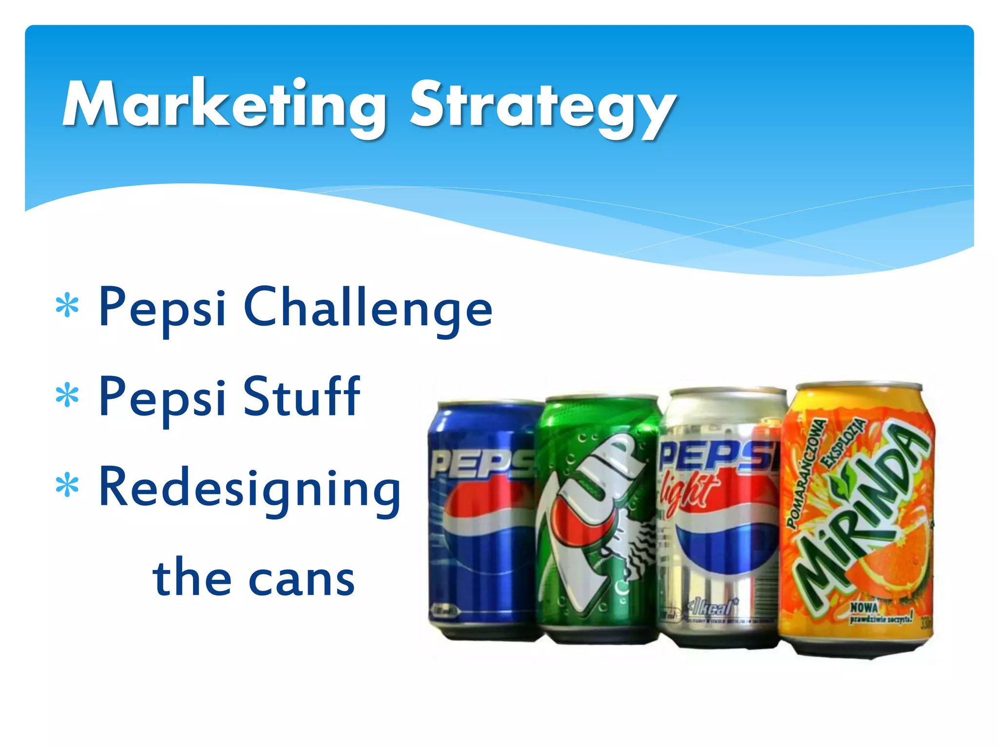  Pepsi Challenge
 Pepsi Stuff
 Redesigning
the cans
Marketing Strategy
 