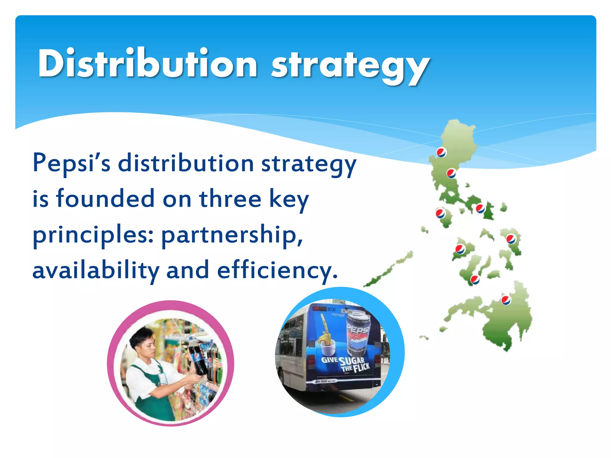 Pepsi’s distribution strategy
is founded on three key
principles: partnership,
availability and efficiency.
Distribution strategy
 