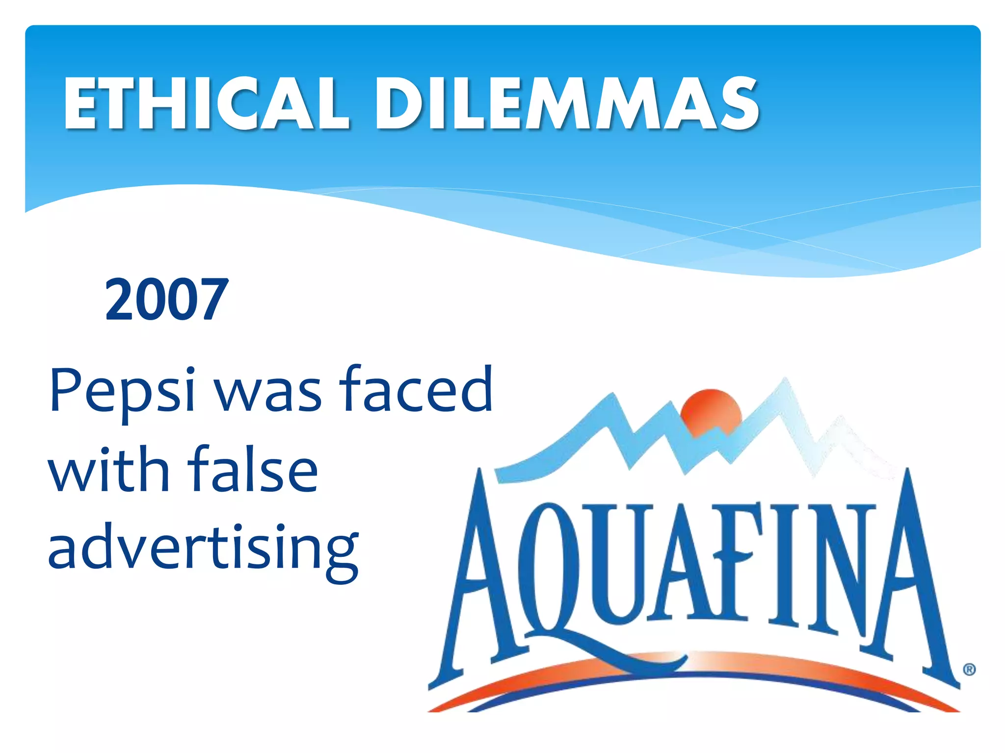 2007
ETHICAL DILEMMAS
Pepsi was faced
with false
advertising
 