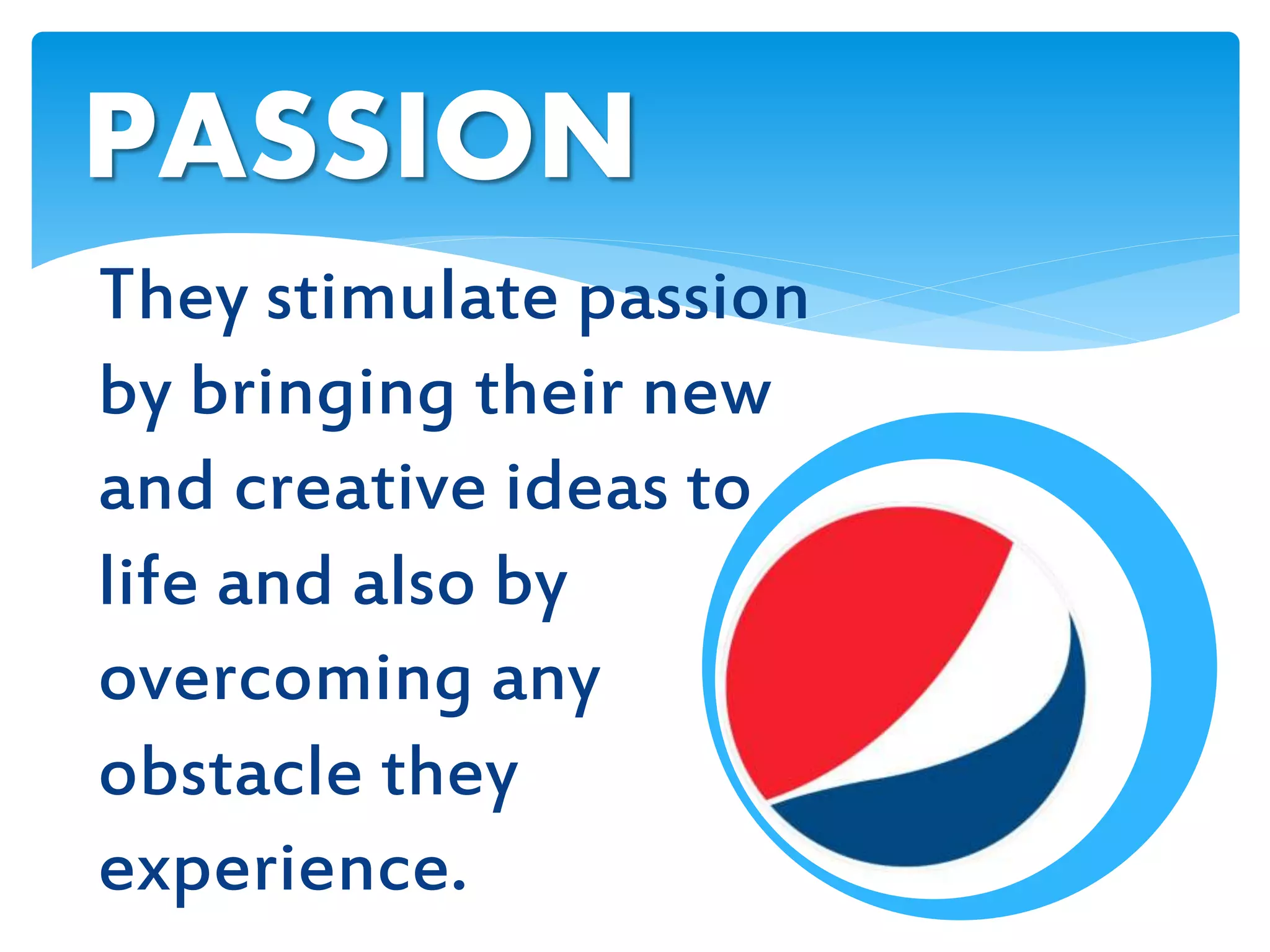 PASSION
They stimulate passion
by bringing their new
and creative ideas to
life and also by
overcoming any
obstacle they
experience.
 