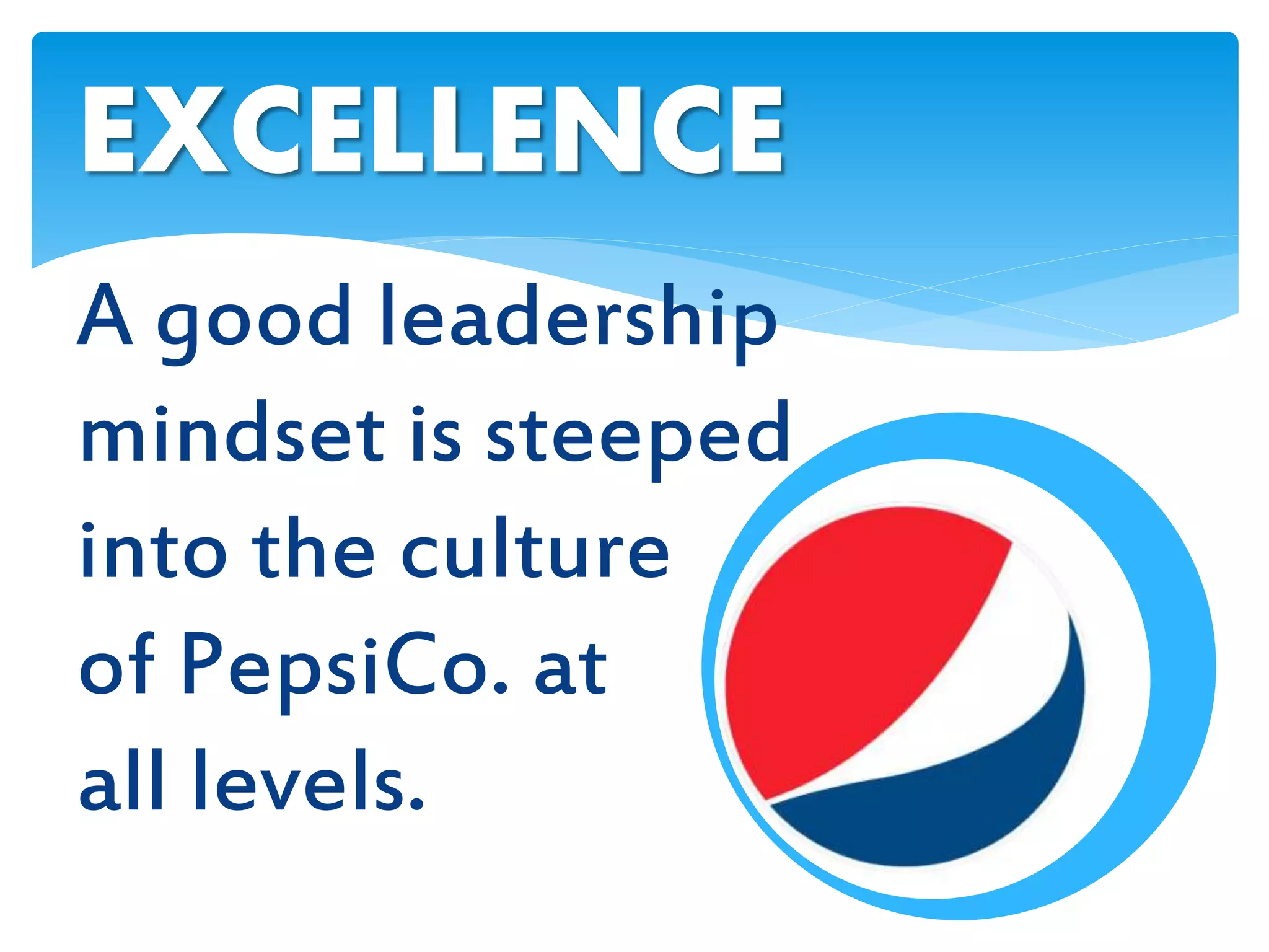 A good leadership
mindset is steeped
into the culture
of PepsiCo. at
all levels.
EXCELLENCE
 