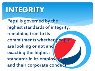 Pepsi is governed by the
highest standards of integrity,
remaining true to its
commitments whether people
are looking or not and
exacting the highest
standards in its employees
and their corporate conduct.
INTEGRITY
 