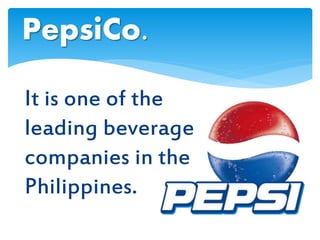 It is one of the
leading beverage
companies in the
Philippines.
PepsiCo.
 
