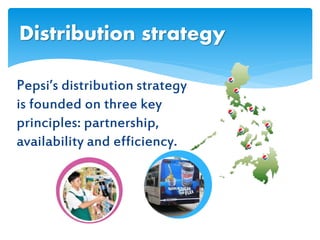 Pepsi’s distribution strategy
is founded on three key
principles: partnership,
availability and efficiency.
Distribution strategy
 